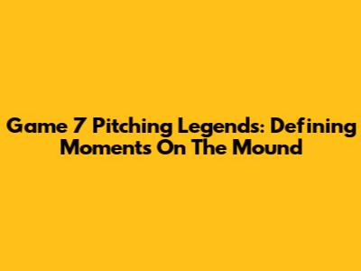 Game 7 Pitching Legends: Defining Moments On The Mound