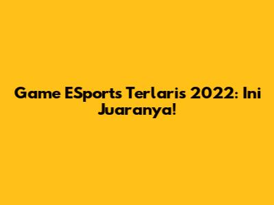 Game ESports Terlaris 2022: Ini Juaranya!
