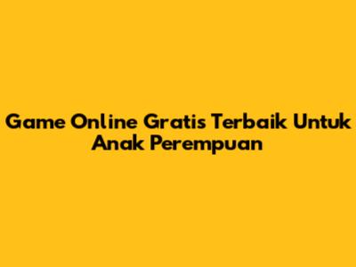 Game Online Gratis Terbaik Untuk Anak Perempuan