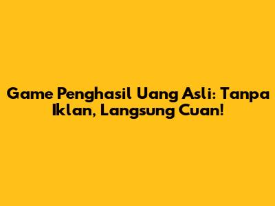 Game Penghasil Uang Asli: Tanpa Iklan, Langsung Cuan!