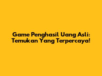 Game Penghasil Uang Asli: Temukan Yang Terpercaya!