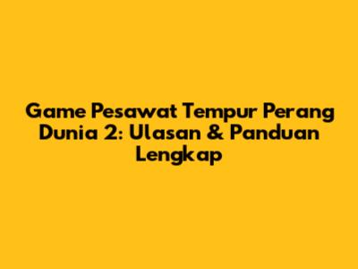 Game Pesawat Tempur Perang Dunia 2: Ulasan & Panduan Lengkap