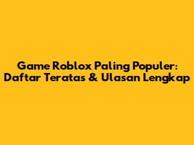 Game Roblox Paling Populer: Daftar Teratas & Ulasan Lengkap