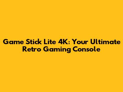 Game Stick Lite 4K: Your Ultimate Retro Gaming Console