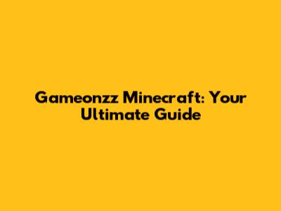 Gameonzz Minecraft: Your Ultimate Guide
