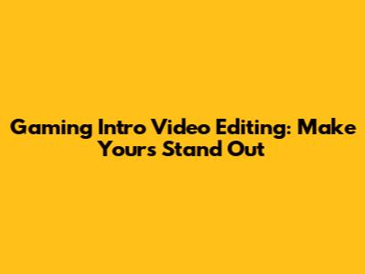Gaming Intro Video Editing: Make Yours Stand Out