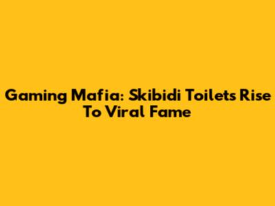 Gaming Mafia: Skibidi Toilet's Rise To Viral Fame