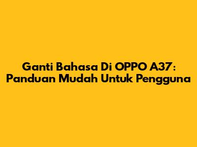 Ganti Bahasa Di OPPO A37: Panduan Mudah Untuk Pengguna