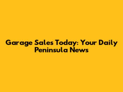 Garage Sales Today: Your Daily Peninsula News