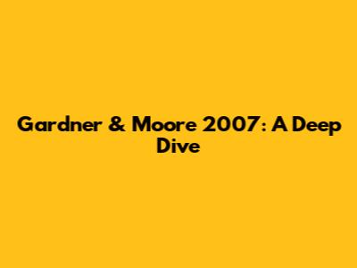 Gardner & Moore 2007: A Deep Dive