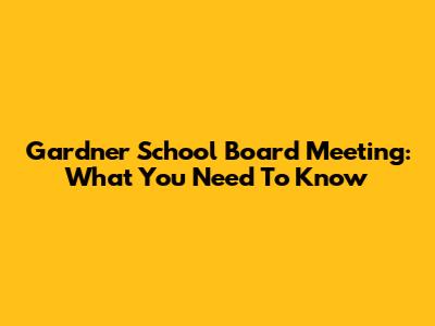 Gardner School Board Meeting: What You Need To Know