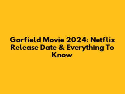 Garfield Movie 2024: Netflix Release Date & Everything To Know