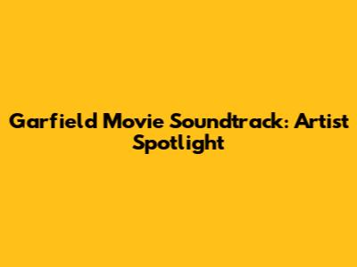 Garfield Movie Soundtrack: Artist Spotlight