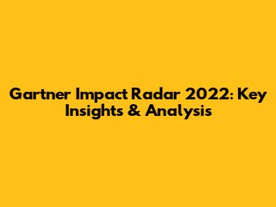 Gartner Impact Radar 2022: Key Insights & Analysis