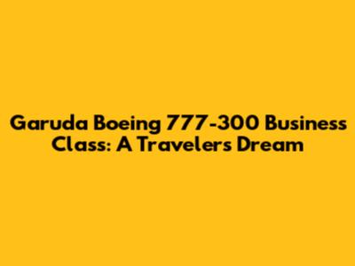 Garuda Boeing 777-300 Business Class: A Traveler's Dream