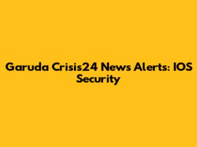 Garuda Crisis24 News Alerts: IOS Security