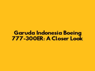 Garuda Indonesia Boeing 777-300ER: A Closer Look