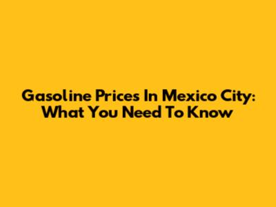 Gasoline Prices In Mexico City: What You Need To Know