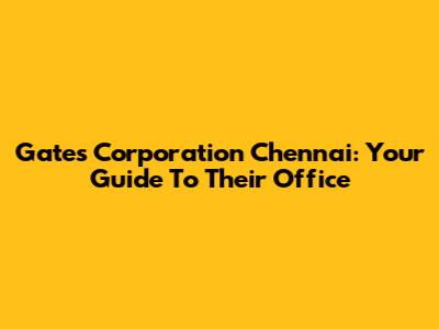 Gates Corporation Chennai: Your Guide To Their Office