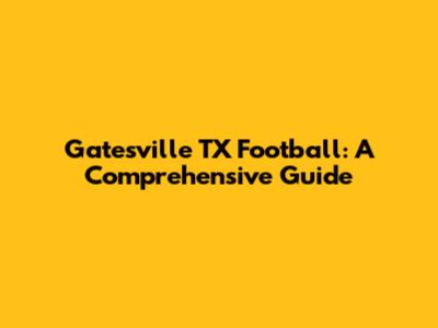 Gatesville TX Football: A Comprehensive Guide