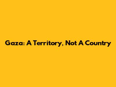 Gaza: A Territory, Not A Country