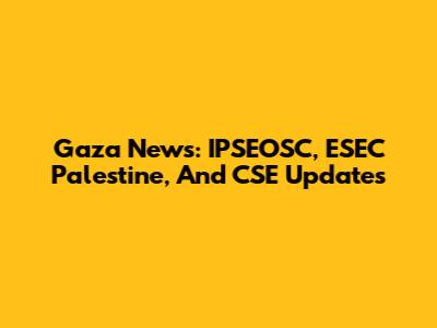 Gaza News: IPSEOSC, ESEC Palestine, And CSE Updates