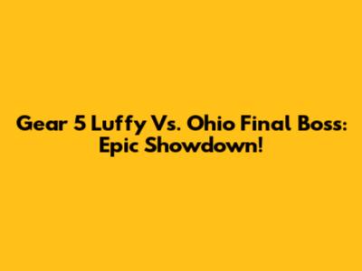 Gear 5 Luffy Vs. Ohio Final Boss: Epic Showdown!