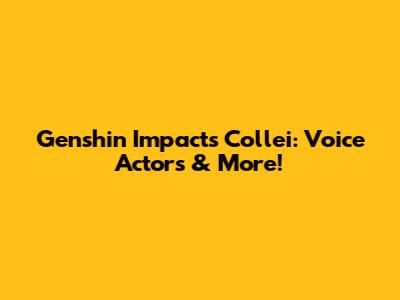 Genshin Impact's Collei: Voice Actors & More!