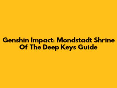 Genshin Impact: Mondstadt Shrine Of The Deep Keys Guide