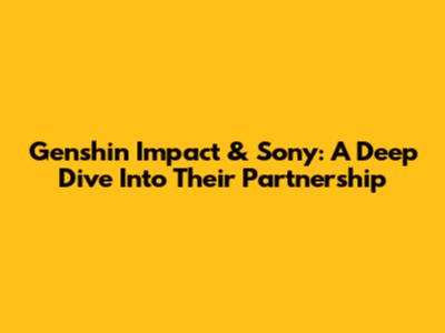 Genshin Impact & Sony: A Deep Dive Into Their Partnership