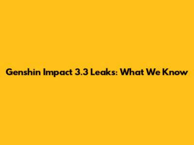 Genshin Impact 3.3 Leaks: What We Know