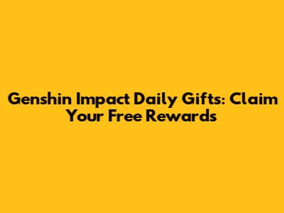 Genshin Impact Daily Gifts: Claim Your Free Rewards