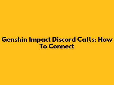 Genshin Impact Discord Calls: How To Connect