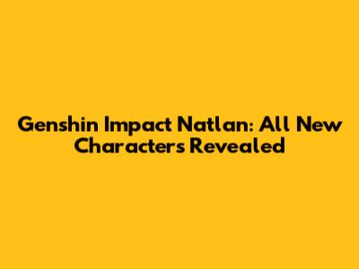 Genshin Impact Natlan: All New Characters Revealed