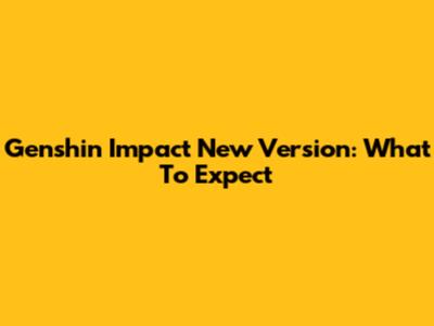 Genshin Impact New Version: What To Expect