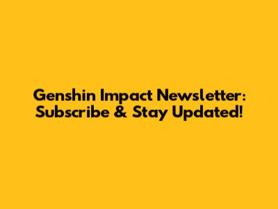 Genshin Impact Newsletter: Subscribe & Stay Updated!