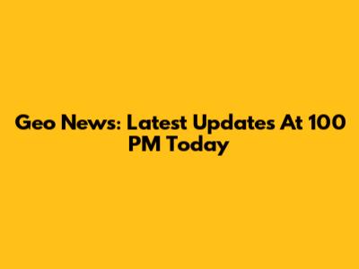 Geo News: Latest Updates At 100 PM Today