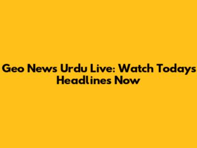Geo News Urdu Live: Watch Today's Headlines Now