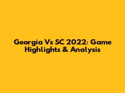 Georgia Vs SC 2022: Game Highlights & Analysis