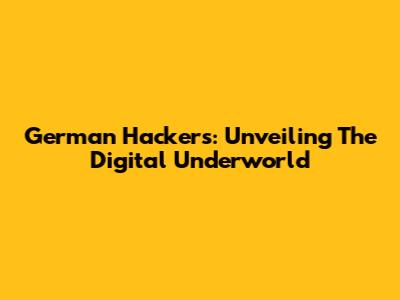 German Hackers: Unveiling The Digital Underworld