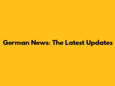 German News: The Latest Updates