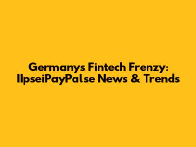 Germany's Fintech Frenzy: IIpseiPayPalse News & Trends