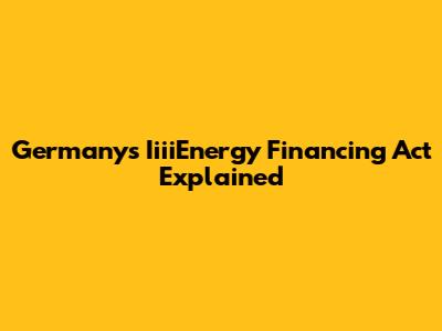 Germany's IiiiEnergy Financing Act Explained