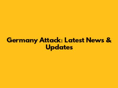 Germany Attack: Latest News & Updates