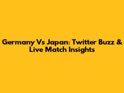 Germany Vs Japan: Twitter Buzz & Live Match Insights