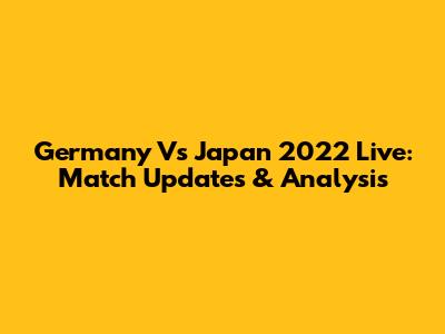 Germany Vs Japan 2022 Live: Match Updates & Analysis