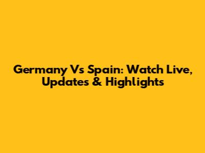 Germany Vs Spain: Watch Live, Updates & Highlights