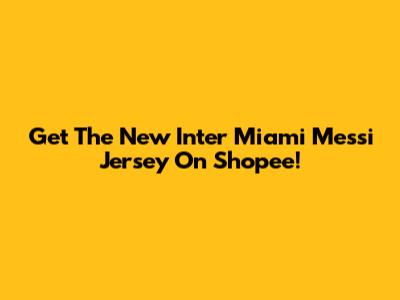Get The New Inter Miami Messi Jersey On Shopee!