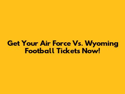 Get Your Air Force Vs. Wyoming Football Tickets Now!