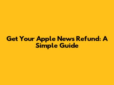 Get Your Apple News Refund: A Simple Guide